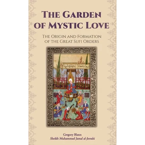 The Garden of Mystic Love: Volume I: The Origin and Formation of the Great Sufi Orders