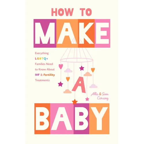 How to Make a Baby: Everything LGBTQ+ Families Need to Know about Ivf and Fertility Treatments (Trying to Conceive, Queer Parenting)