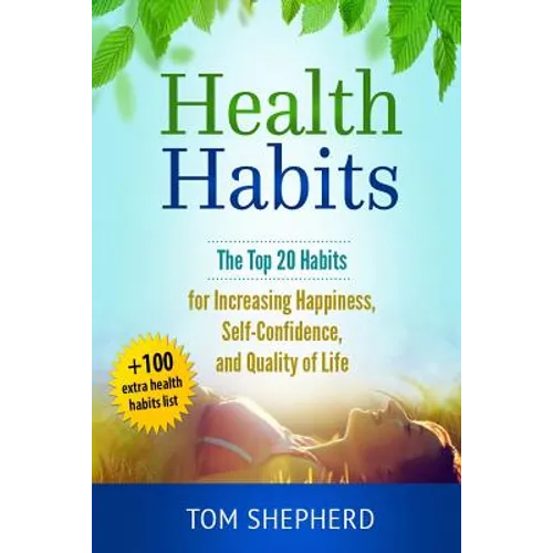 Health Habits: The Top 20 Habits for Increasing Happiness, Self-Confidence, and Quality of Life