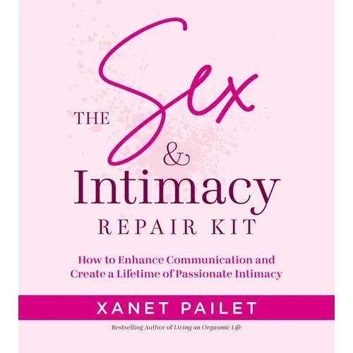 The Sex & Intimacy Repair Kit: How to Enhance Communication and Create a Lifetime of Passionate Intimacy