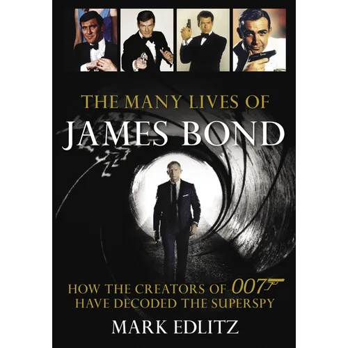 The Many Lives of James Bond: How the Creators of 007 Have Decoded the Superspy
