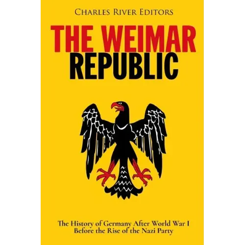 The Weimar Republic: The History of Germany After World War I Before the Rise of the Nazi Party