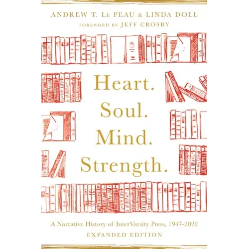 Heart. Soul. Mind. Strength.: A Narrative History of Intervarsity Press, 1947-2022