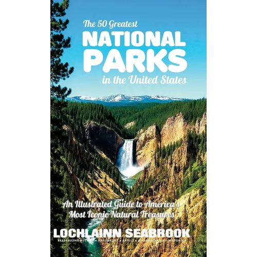 The 50 Greatest National Parks in the United States: An Illustrated Guide to America's Most Iconic Natural Treasures