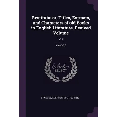 Restituta: or, Titles, Extracts, and Characters of old Books in English Literature, Revived Volume: V.3; Volume 3