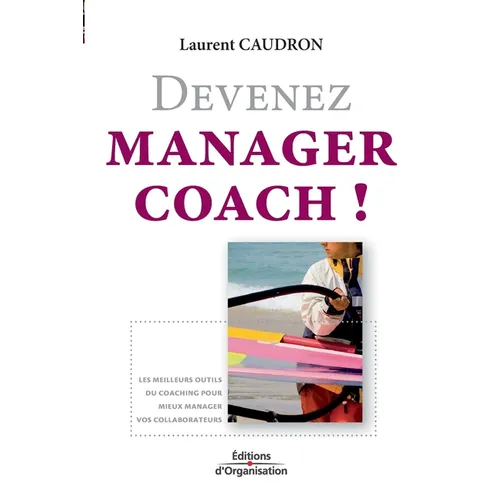 Devenez manager coach !: Les meilleurs outils du coaching pour mieux manager vos collaborateurs.