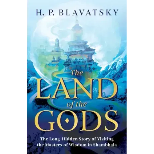 The Land of the Gods: The Long-Hidden Story of Visiting the Masters of Wisdom in Shambhala