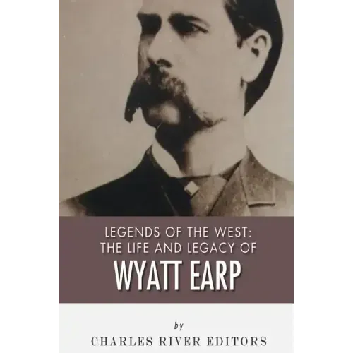 Legends of the West: The Life and Legacy of Wyatt Earp