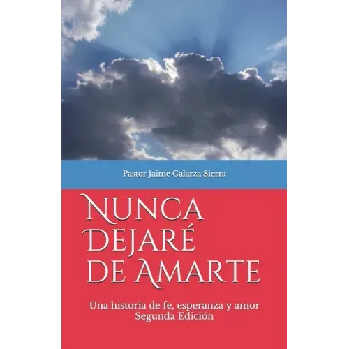 Nunca dejaré de amarte: Una historia de fe, esperanza y amor por el pastor Jaime Galarza Sierra