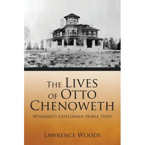 The Lives of Otto Chenoweth: Wyoming's Gentleman Horse Thief