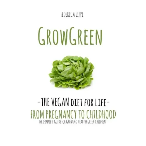 Grow Green-The Vegan Diet for Life- From Pregnacy to Childhood: The Complete Guide for Growing Healthy Green Children