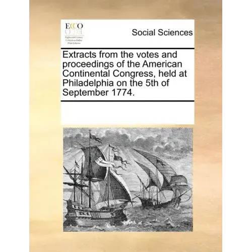 Extracts from the Votes and Proceedings of the American Continental Congress, Held at Philadelphia on the 5th of September 1774.