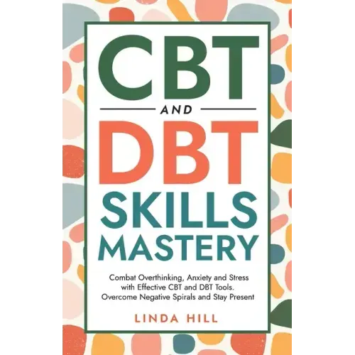 CBT and DBT Skills Mastery: Combat Overthinking, Anxiety and Stress with Effective CBT and DBT Tools. Overcome Negative Spirals and Stay Present (Ment
