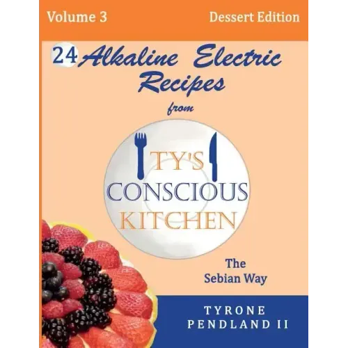 Alkaline Electric Recipes From Ty's Conscious Kitchen: The Sebian Way Volume 3 Dessert Edition: 24 Recipes Including New Alkaline Electric Dessert Swe