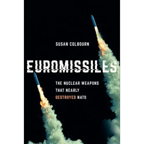 Euromissiles: The Nuclear Weapons That Nearly Destroyed NATO