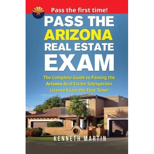 Pass the Arizona Real Estate Exam: The Complete Guide to Passing the Arizona Real Estate Salesperson License Exam the First Time!