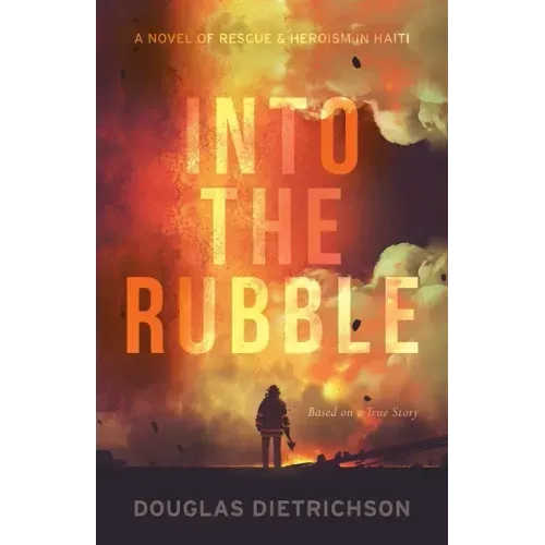 Into the Rubble: A Novel of Rescue & Heroism in Haiti
