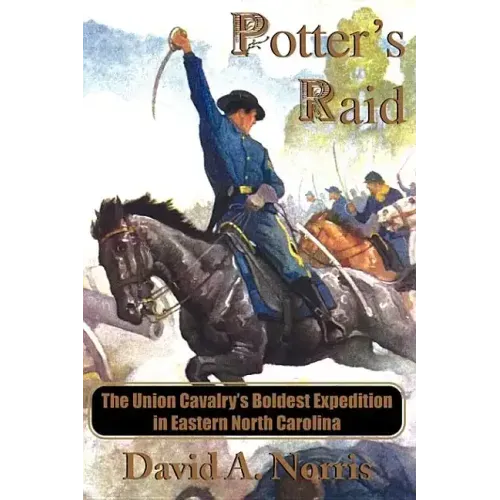 Potter's Raid: The Union Cavalry's Boldest Expedition in Eastern North Carolina