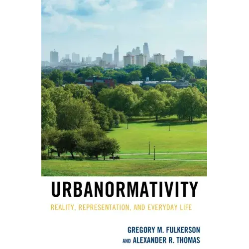 Urbanormativity: Reality, Representation, and Everyday Life