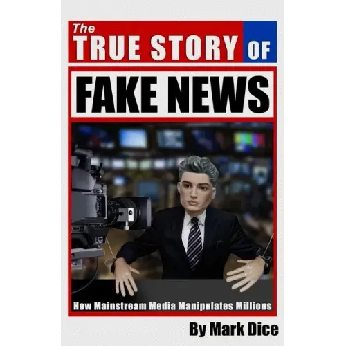 The True Story of Fake News: How Mainstream Media Manipulates Millions