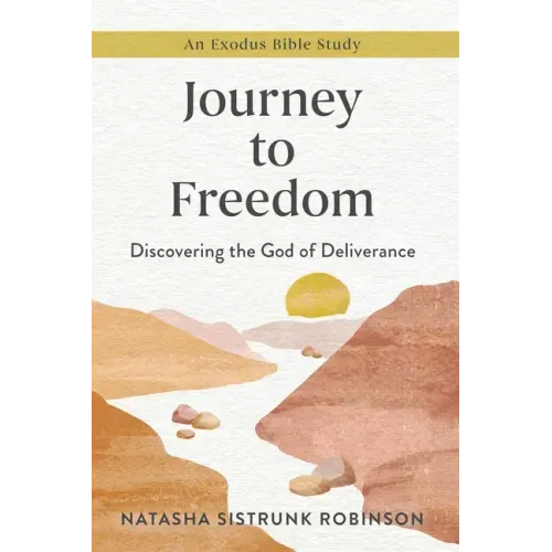 Journey to Freedom: Discovering the God of Deliverance, an Exodus Bible Study
