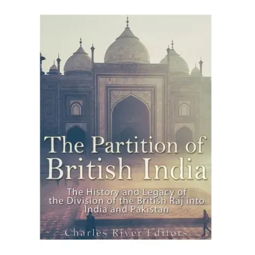The Partition of British India: The History and Legacy of the Division of the British Raj into India and Pakistan