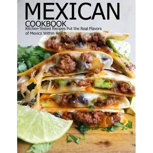 Mexican Cookbook: Kitchen-Tested Recipes Put the Real Flavors of Mexico Within Reach