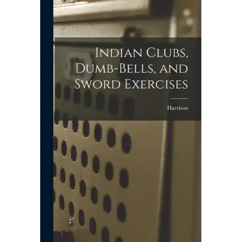 Indian Clubs, Dumb-bells, and Sword Exercises