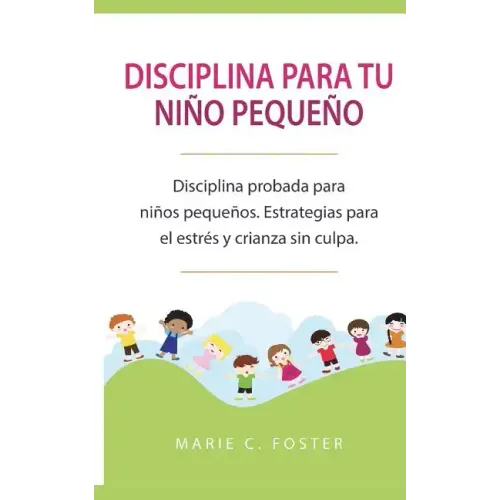 Disciplina para tu niño pequeño: Disciplina probada para niños pequeños. Estrategias para el estrés y crianza sin culpa. ( Libro en Español / Toddler