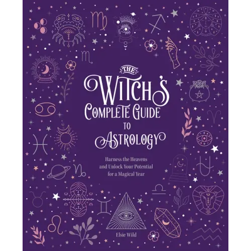 The Witch's Complete Guide to Astrology: Harness the Heavens and Unlock Your Potential for a Magical Year