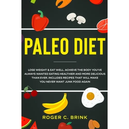 Paleo Diet: Lose Weight & Eat Well: Achieve The Body You've Always Wanted Eating Healthier and More Delicious Than Ever. Includes Recipes That Will Ma