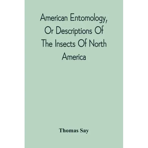 American Entomology, Or Descriptions Of The Insects Of North America: Illustrated By Coloured Figures From Original Drawings Executed From Nature