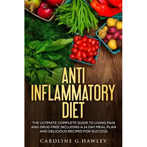 Anti Inflammatory Diet: The Ultimate Complete Guide to Living Pain and Drug Free including a 14 day meal plan and delicious recipes for succes