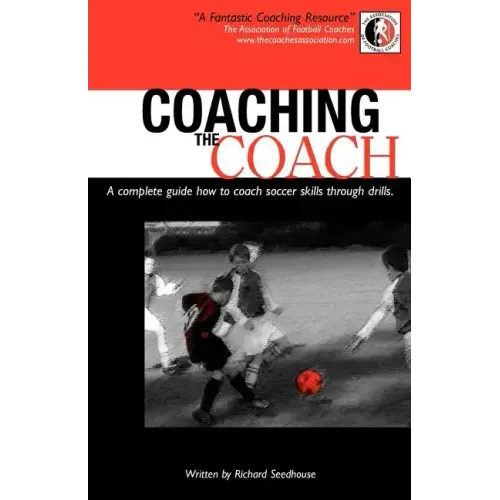 Coaching the Coach - A Complete Guide How to Coach Soccer Skills Through Drills
