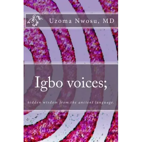 Igbo voices; hidden wisdom from the ancient language.: Igbo Voices