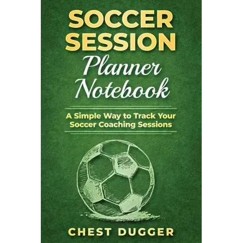 Soccer Session Planner Notebook: A Simple Way to Track Your Soccer Coaching Sessions