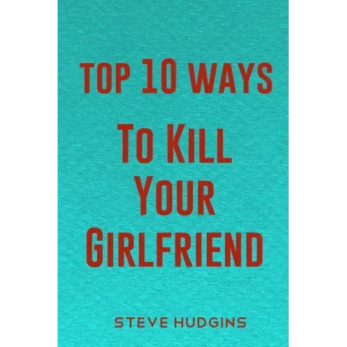 Top 10 Ways To Kill Your Girlfriend