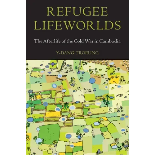 Refugee Lifeworlds: The Afterlife of the Cold War in Cambodia
