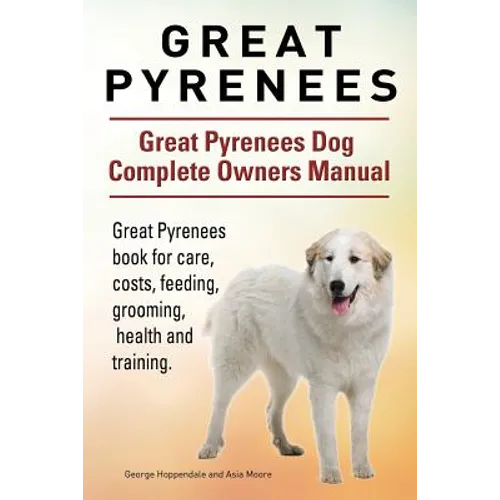 Great Pyrenees. Great Pyrenees Dog Complete Owners Manual. Great Pyrenees book for care, costs, feeding, grooming, health and training.