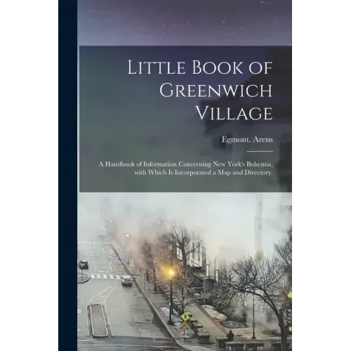 Little Book of Greenwich Village: a Handbook of Information Concerning New York's Bohemia, With Which is Incorporated a Map and Directory.