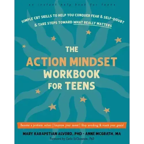 The Action Mindset Workbook for Teens: Simple CBT Skills to Help You Conquer Fear and Self-Doubt and Take Steps Toward What Really Matters