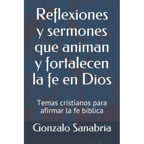 Reflexiones y sermones que animan y fortalecen la fe en Dios: Temas cristianos para afirmar la fe bíblica