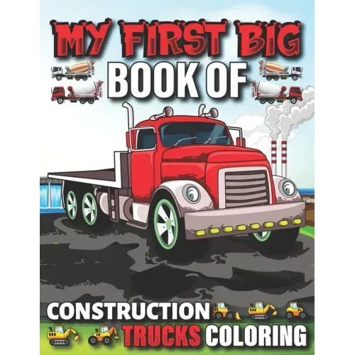 My First Big Book Of Construction Trucks Coloring: Cute Machinery Vehicles Activity Book for Kids and Toddlers Ages 2-4, Ages 4-8