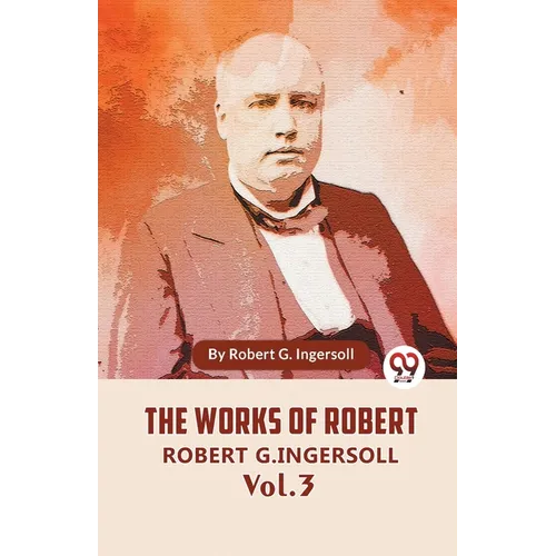 The Works Of Robert G. Ingersoll Vol. 3