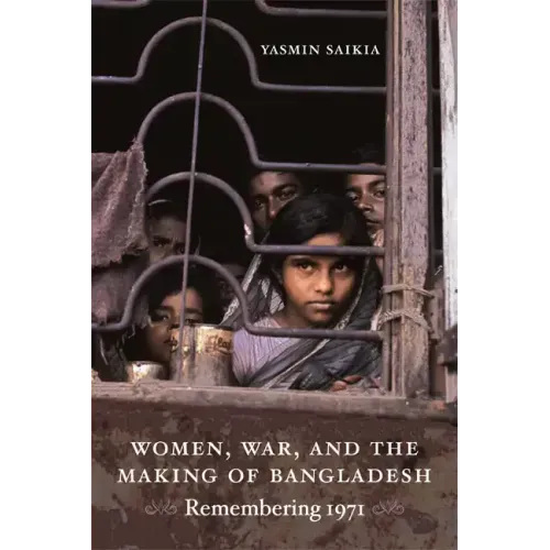 Women, War, and the Making of Bangladesh: Remembering 1971
