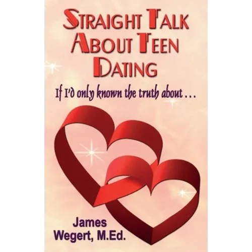 Straight Talk About Teen Dating If I'd only known the truth about . . .: A guide to dating from a Christian perspective for pre-teens and teens Second