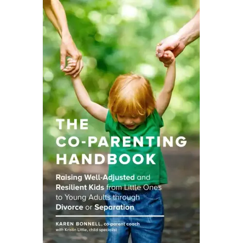 The Co-Parenting Handbook: Raising Well-Adjusted and Resilient Kids from Little Ones to Young Adults Through Divorce or Separation