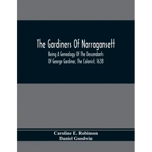 The Gardiners Of Narragansett: Being A Genealogy Of The Descendants Of George Gardiner, The Colonist, 1638