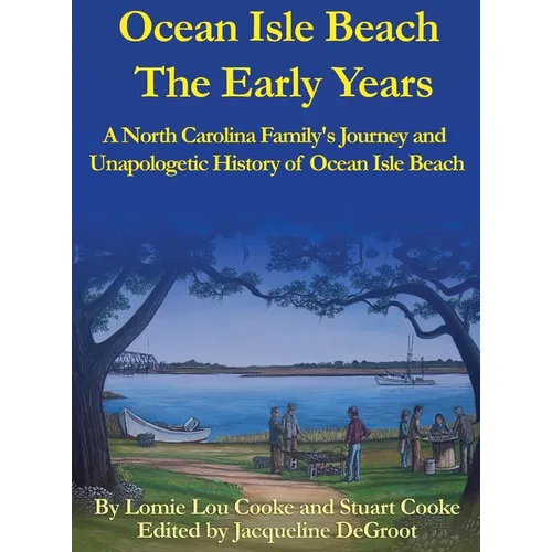 Ocean Isle Beach The Early Years: A North Carolina Family's Journey and Unapologetic History of Ocean Isle Beach