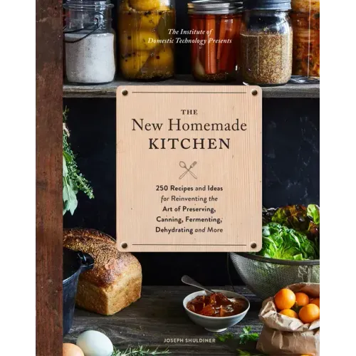 The New Homemade Kitchen: 250 Recipes and Ideas for Reinventing the Art of Preserving, Canning, Fermenting, Dehydrating, and More (Recipes for H